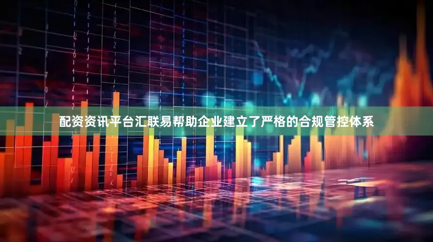配资资讯平台汇联易帮助企业建立了严格的合规管控体系