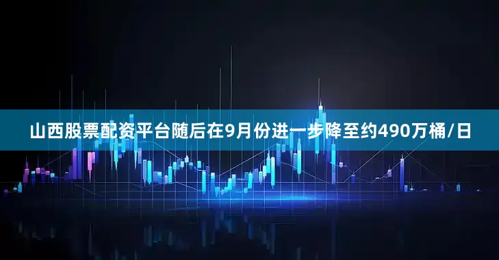 山西股票配资平台随后在9月份进一步降至约490万桶/日