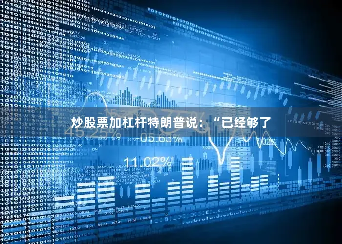 炒股票加杠杆特朗普说：“已经够了