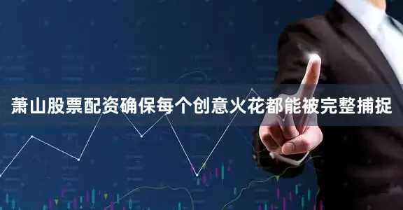 萧山股票配资确保每个创意火花都能被完整捕捉