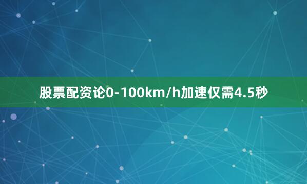 股票配资论0-100km/h加速仅需4.5秒