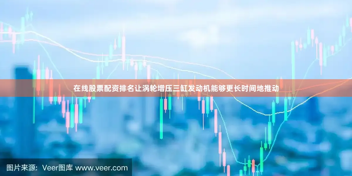 在线股票配资排名让涡轮增压三缸发动机能够更长时间地推动
