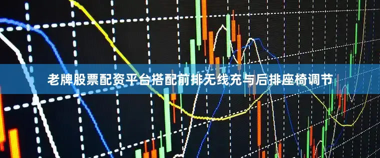 老牌股票配资平台搭配前排无线充与后排座椅调节