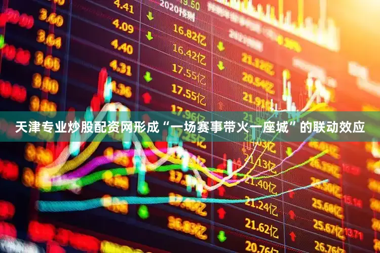 天津专业炒股配资网形成“一场赛事带火一座城”的联动效应