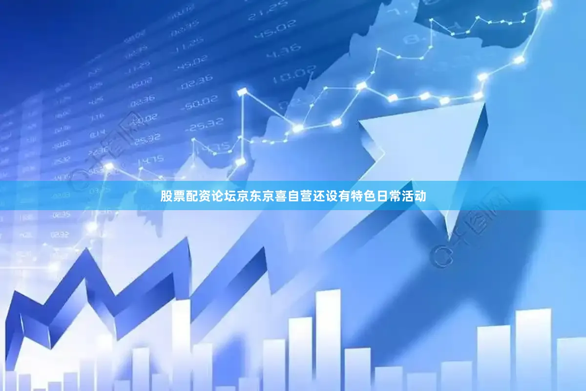 股票配资论坛京东京喜自营还设有特色日常活动