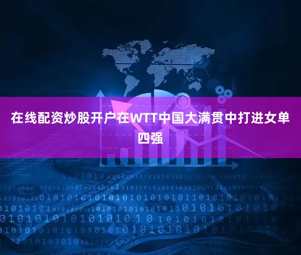在线配资炒股开户在WTT中国大满贯中打进女单四强