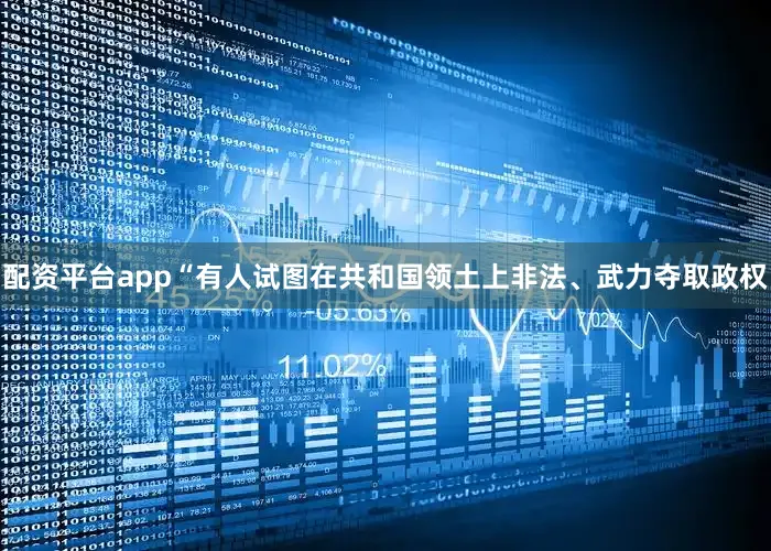 配资平台app“有人试图在共和国领土上非法、武力夺取政权