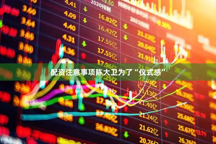 配资注意事项陈大卫为了“仪式感”