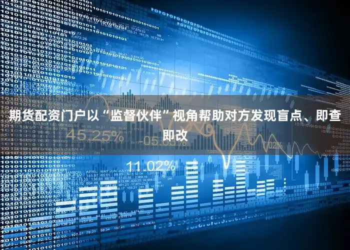 期货配资门户以“监督伙伴”视角帮助对方发现盲点、即查即改