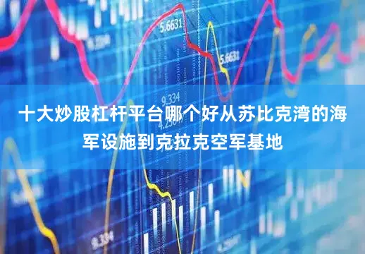 十大炒股杠杆平台哪个好从苏比克湾的海军设施到克拉克空军基地