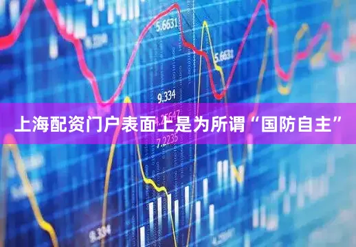 上海配资门户表面上是为所谓“国防自主”